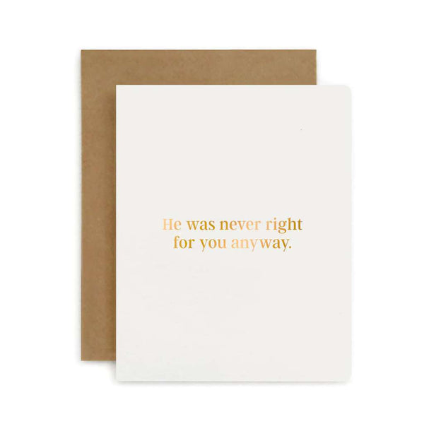 'He was never right for you anyway' Card by Bespoke Letterpress. Australian Art Prints and Homewares. Green Door Decor. www.greendoordecor.com.au