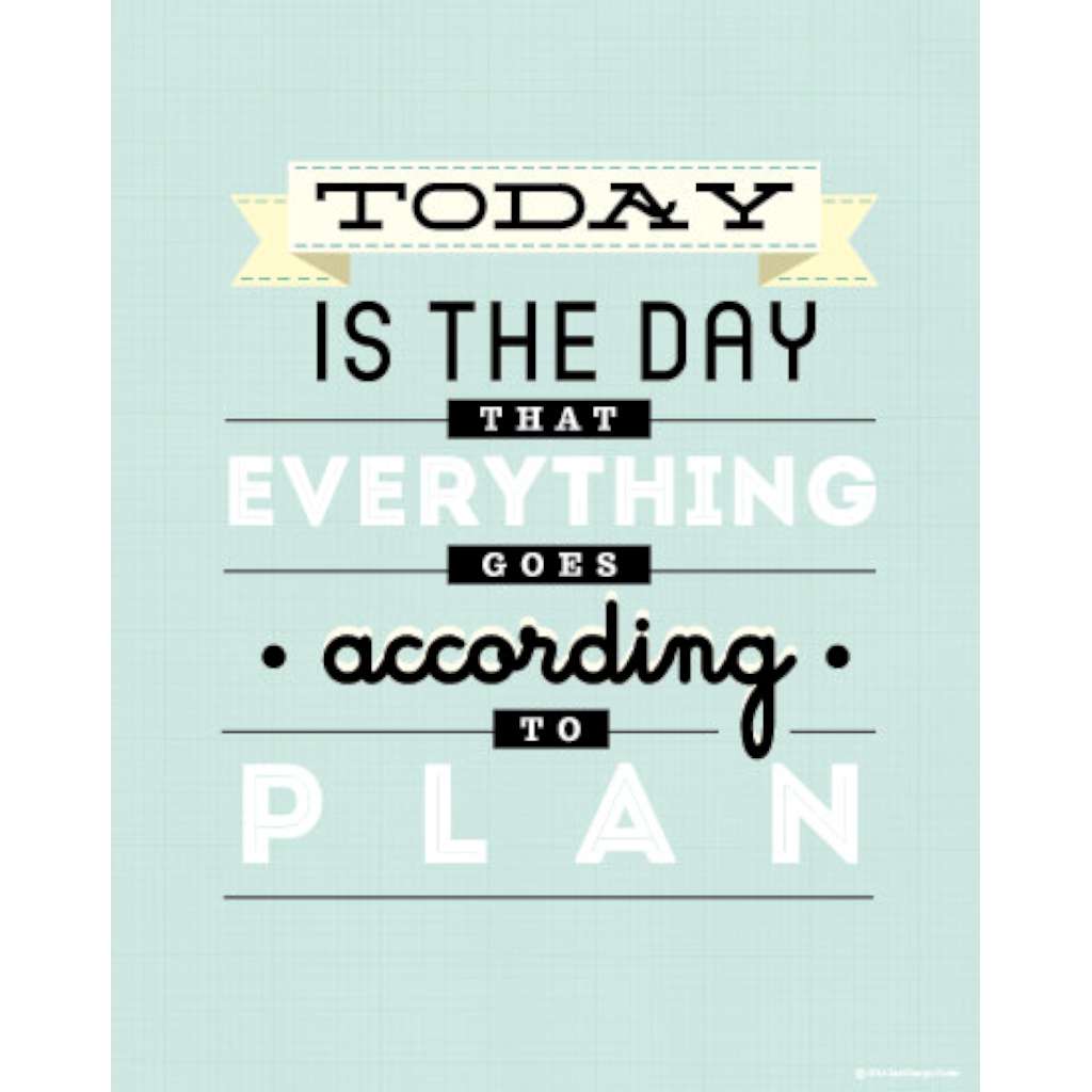 Today is the Day That Everything Goes to Plan